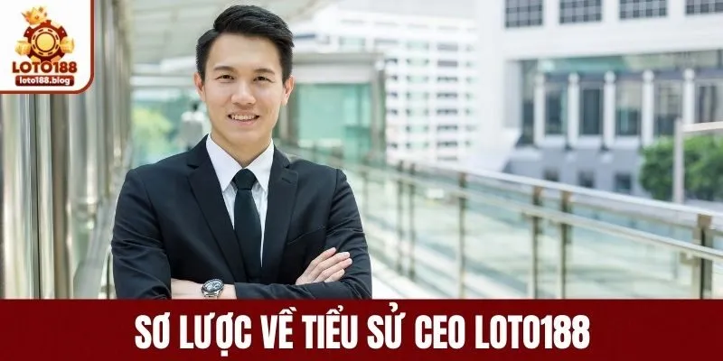 Sơ lược về tiểu sử và hành trình của CEO LOTO188